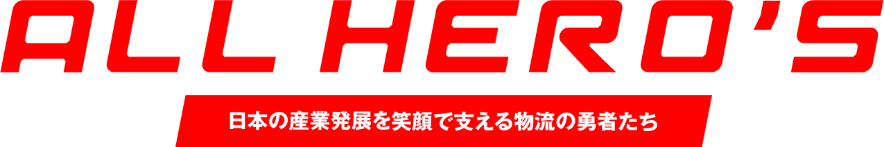 ALL HERO'S 日本の産業発展を笑顔で支える物流の勇者たち