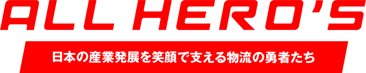 ALL HERO'S 日本の産業発展を笑顔で支える物流の勇者たち